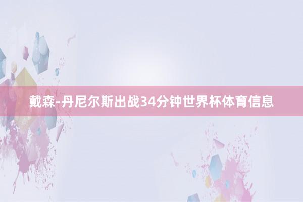 戴森-丹尼尔斯出战34分钟世界杯体育信息