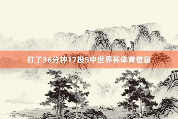 打了36分钟17投5中世界杯体育信息