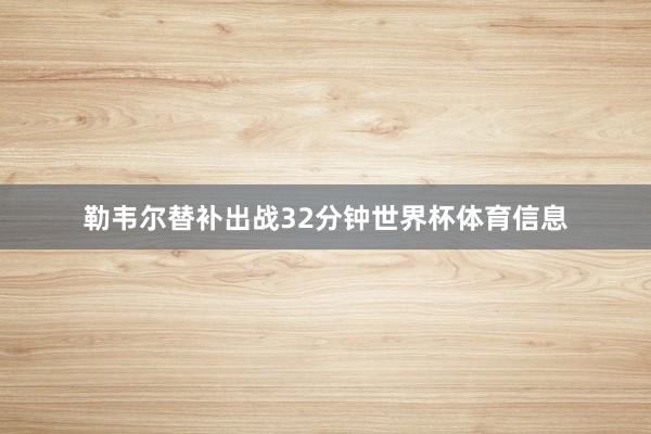 勒韦尔替补出战32分钟世界杯体育信息