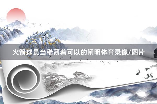 火箭球员当稀薄着可以的阐明体育录像/图片