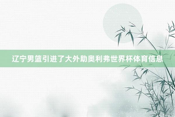 辽宁男篮引进了大外助奥利弗世界杯体育信息