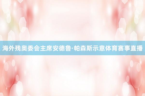 海外残奥委会主席安德鲁·帕森斯示意体育赛事直播