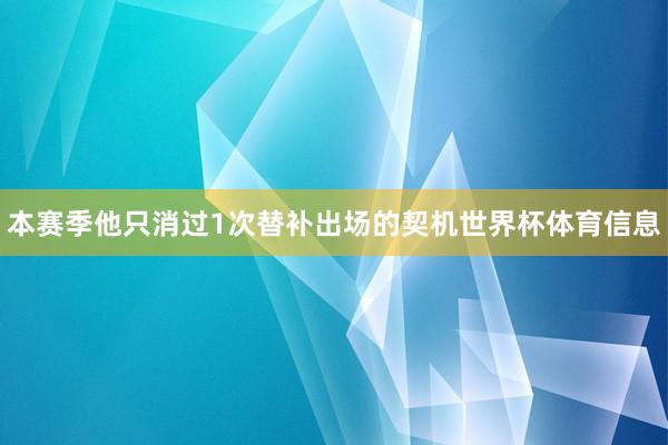 本赛季他只消过1次替补出场的契机世界杯体育信息