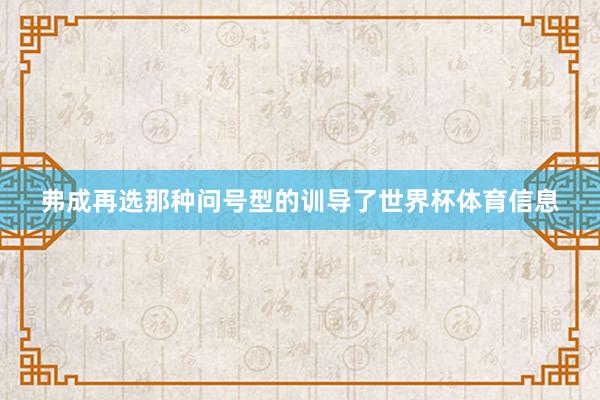 弗成再选那种问号型的训导了世界杯体育信息