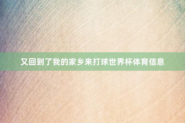 又回到了我的家乡来打球世界杯体育信息