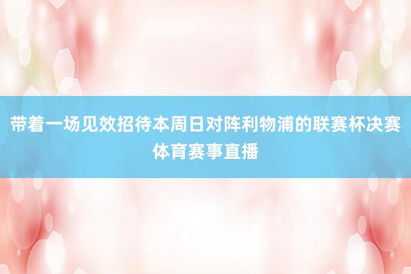 带着一场见效招待本周日对阵利物浦的联赛杯决赛体育赛事直播