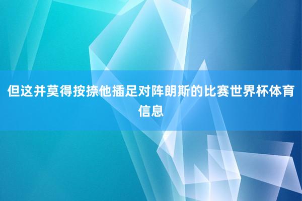 但这并莫得按捺他插足对阵朗斯的比赛世界杯体育信息