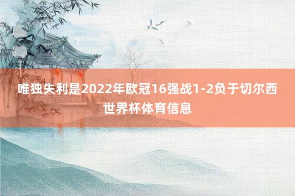 唯独失利是2022年欧冠16强战1-2负于切尔西世界杯体育信息