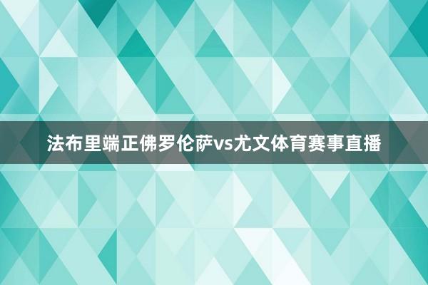 法布里端正佛罗伦萨vs尤文体育赛事直播