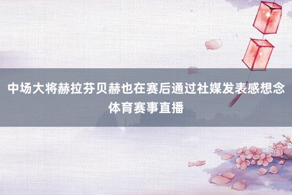 中场大将赫拉芬贝赫也在赛后通过社媒发表感想念体育赛事直播