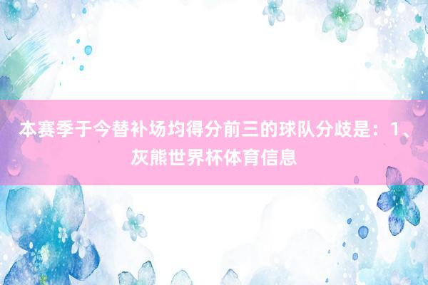 本赛季于今替补场均得分前三的球队分歧是:1、灰熊世界杯体育信息
