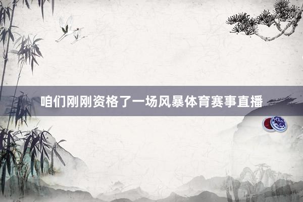 咱们刚刚资格了一场风暴体育赛事直播