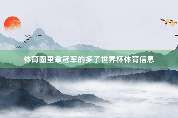 体育圈里拿冠军的多了世界杯体育信息
