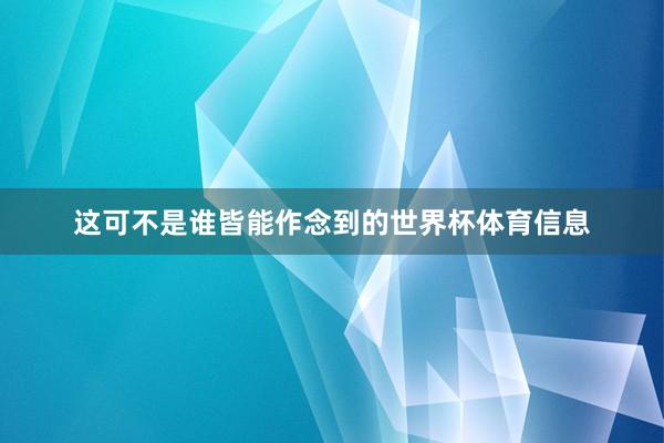 这可不是谁皆能作念到的世界杯体育信息