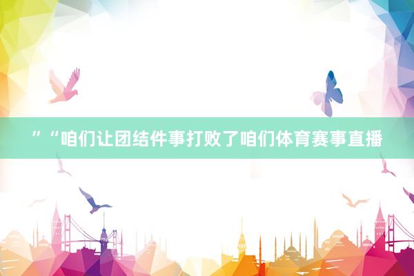 ”“咱们让团结件事打败了咱们体育赛事直播