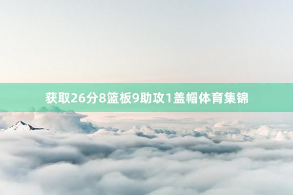 获取26分8篮板9助攻1盖帽体育集锦