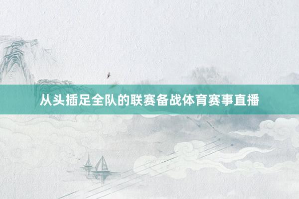 从头插足全队的联赛备战体育赛事直播