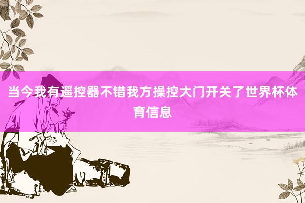 当今我有遥控器不错我方操控大门开关了世界杯体育信息