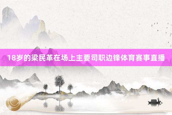 18岁的梁民革在场上主要司职边锋体育赛事直播