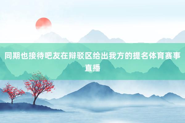 同期也接待吧友在辩驳区给出我方的提名体育赛事直播
