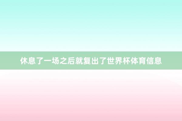 休息了一场之后就复出了世界杯体育信息