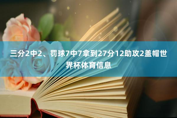 三分2中2、罚球7中7拿到27分12助攻2盖帽世界杯体育信息