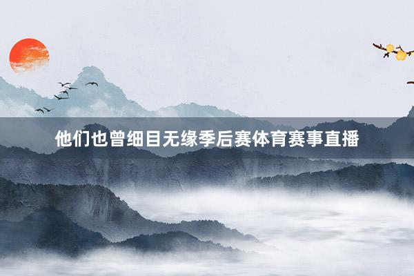 他们也曾细目无缘季后赛体育赛事直播