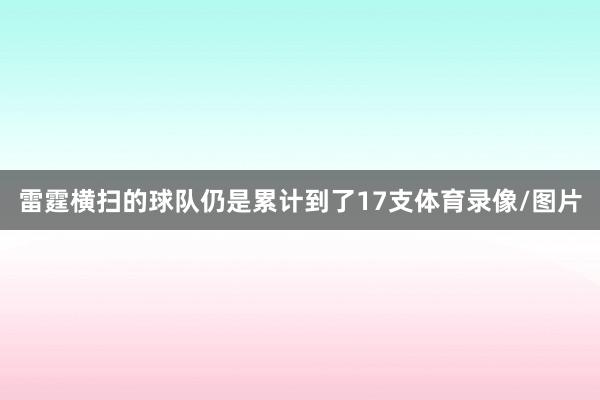 雷霆横扫的球队仍是累计到了17支体育录像/图片