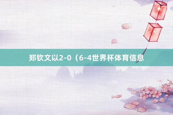 郑钦文以2-0（6-4世界杯体育信息