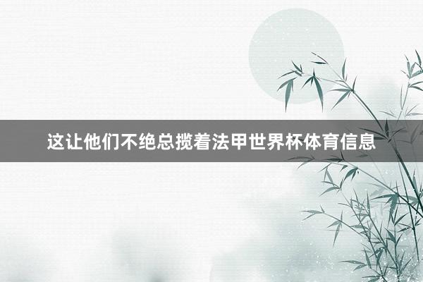 这让他们不绝总揽着法甲世界杯体育信息