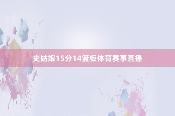 史姑娘15分14篮板体育赛事直播