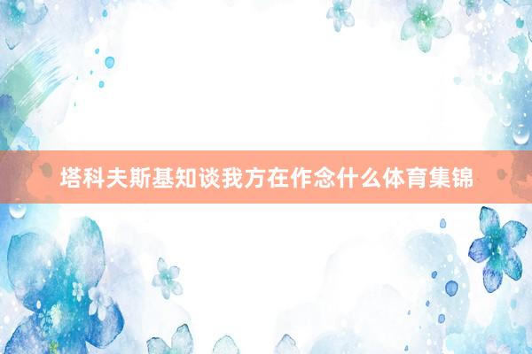 塔科夫斯基知谈我方在作念什么体育集锦