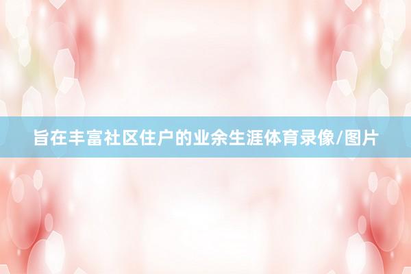旨在丰富社区住户的业余生涯体育录像/图片