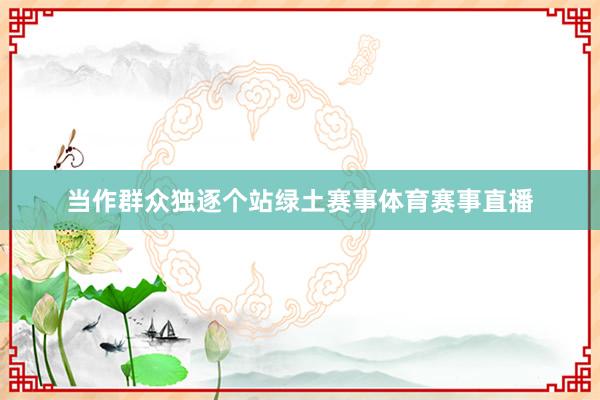 当作群众独逐个站绿土赛事体育赛事直播