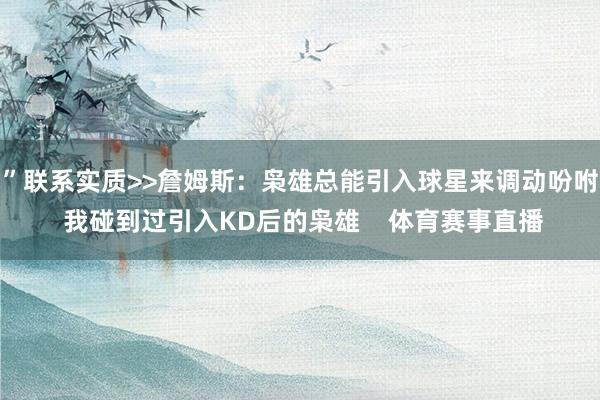 ”联系实质>>詹姆斯：枭雄总能引入球星来调动吩咐 我碰到过引入KD后的枭雄    体育赛事直播