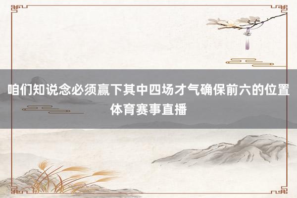 咱们知说念必须赢下其中四场才气确保前六的位置体育赛事直播