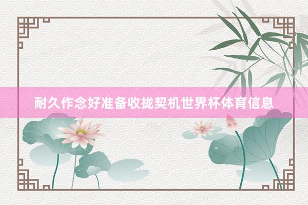 耐久作念好准备收拢契机世界杯体育信息