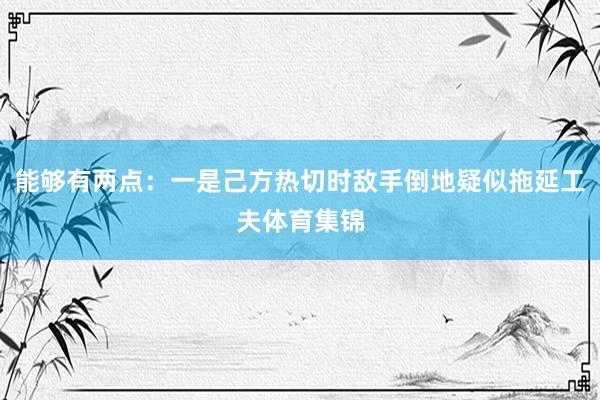 能够有两点：一是己方热切时敌手倒地疑似拖延工夫体育集锦