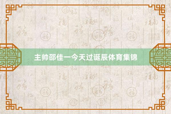 主帅邵佳一今天过诞辰体育集锦