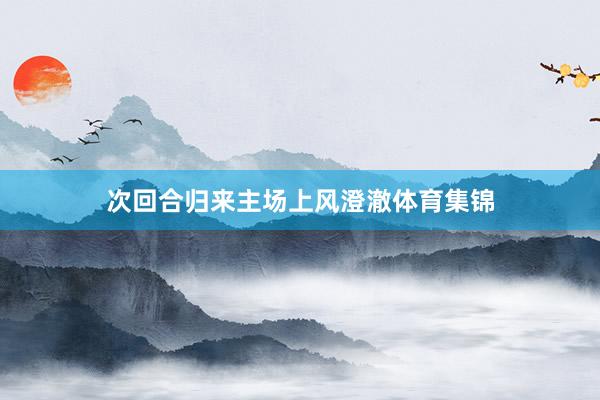 次回合归来主场上风澄澈体育集锦