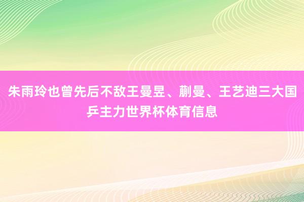 朱雨玲也曾先后不敌王曼昱、蒯曼、王艺迪三大国乒主力世界杯体育信息