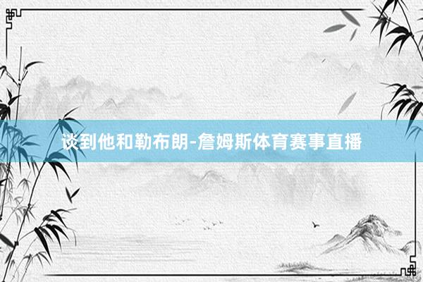 谈到他和勒布朗-詹姆斯体育赛事直播