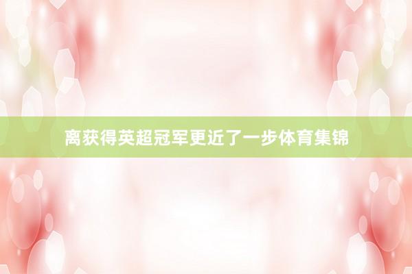离获得英超冠军更近了一步体育集锦