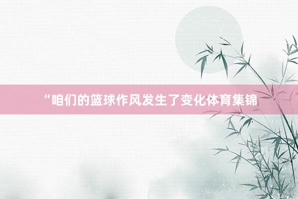 “咱们的篮球作风发生了变化体育集锦
