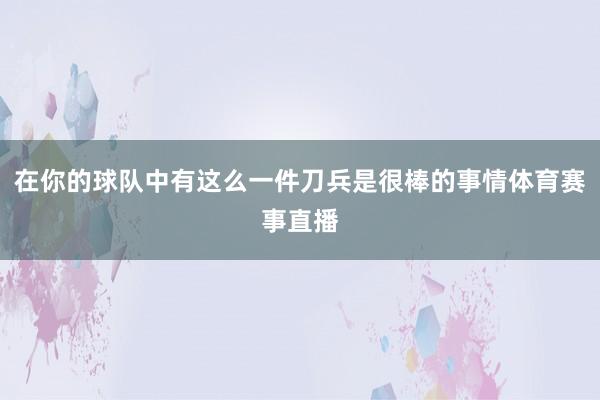 在你的球队中有这么一件刀兵是很棒的事情体育赛事直播
