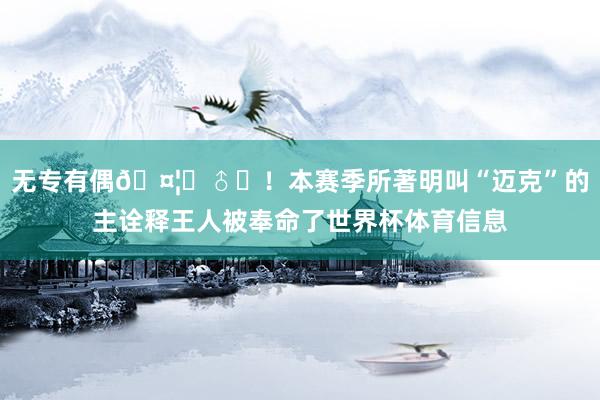 无专有偶🤦‍♂️！本赛季所著明叫“迈克”的主诠释王人被奉命了世界杯体育信息
