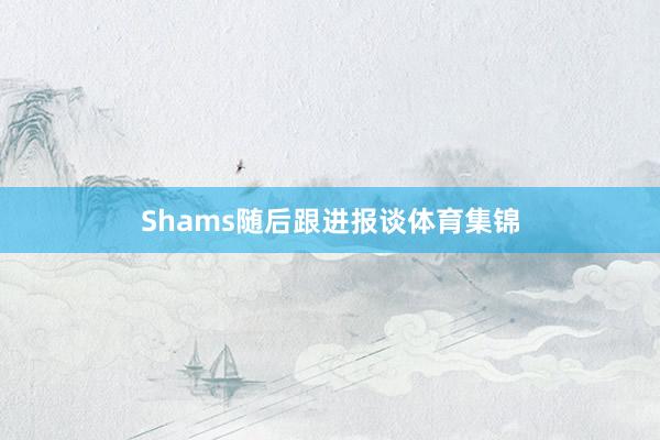 Shams随后跟进报谈体育集锦