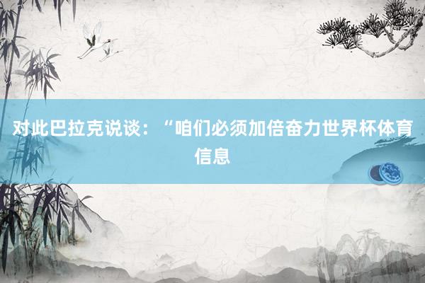 对此巴拉克说谈：“咱们必须加倍奋力世界杯体育信息