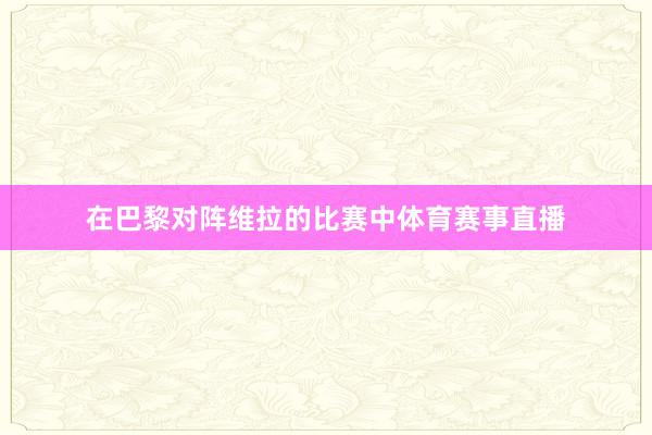 在巴黎对阵维拉的比赛中体育赛事直播