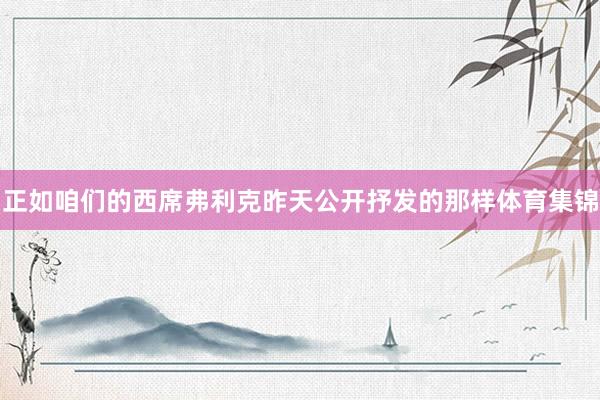 正如咱们的西席弗利克昨天公开抒发的那样体育集锦